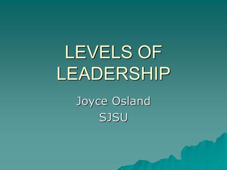 LEVELS OF LEADERSHIP Joyce Osland SJSU Historical View of Leadership Strong Man long agopresent Transactor Visionary HeroSuperLeader.