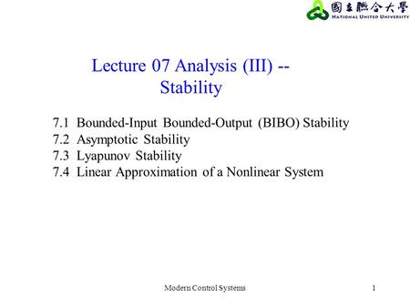 Modern Control Systems1 Lecture 07 Analysis (III) -- Stability 7.1 Bounded-Input Bounded-Output (BIBO) Stability 7.2 Asymptotic Stability 7.3 Lyapunov.