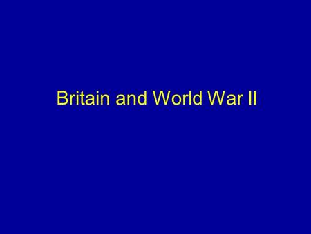 Britain and World War II. Appeasement Popular Ignored treaty violations Cared more for Hitler’s moods than lives of powerless Didn’t work.