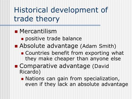 Historical development of trade theory Mercantilism positive trade balance Absolute advantage (Adam Smith) Countries benefit from exporting what they make.