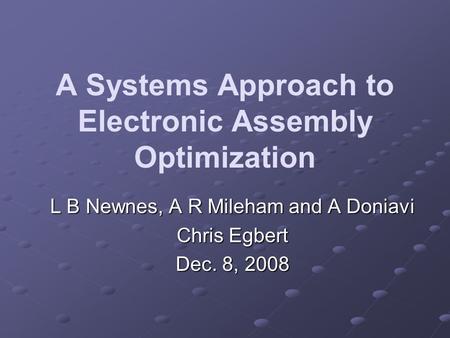 A Systems Approach to Electronic Assembly Optimization L B Newnes, A R Mileham and A Doniavi Chris Egbert Dec. 8, 2008.