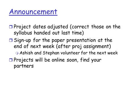 Announcement r Project dates adjusted (correct those on the syllabus handed out last time) r Sign-up for the paper presentation at the end of next week.