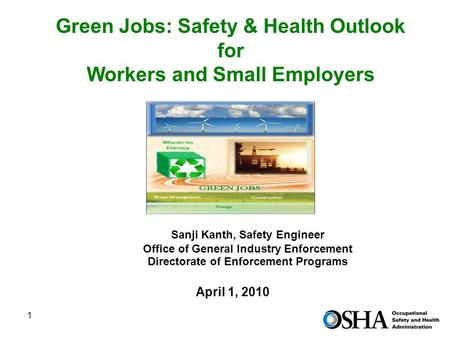 1 Green Jobs: Safety & Health Outlook for Workers and Small Employers April 1, 2010 Sanji Kanth, Safety Engineer Office of General Industry Enforcement.