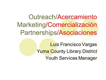 Outreach/Acercamiento Marketing/Comercialización Partnerships/Asociaciones Luis Francisco Vargas Yuma County Library District Youth Services Manager.