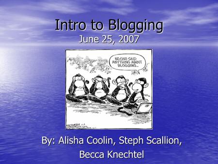 Intro to Blogging June 25, 2007 By: Alisha Coolin, Steph Scallion, Becca Knechtel.