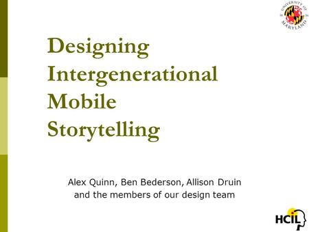 Designing Intergenerational Mobile Storytelling Alex Quinn, Ben Bederson, Allison Druin and the members of our design team.