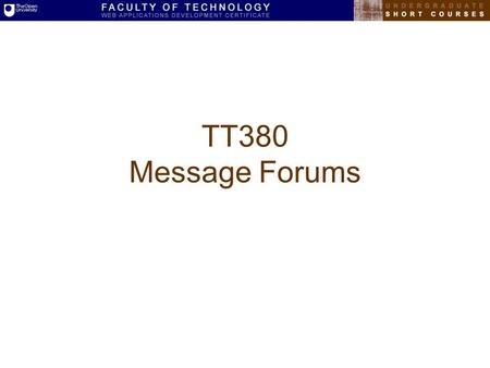 TT380 Message Forums. Teaching Goals Design case study Minimal learning curve Simple database design Created with ColdFusion 4.5 Using MySQL RDBMS Full-text.