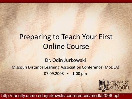 Preparing to Teach Your First Online Course Dr. Odin Jurkowski Missouri Distance Learning Association Conference (MoDLA) 07.09.2008 ∙ 1:00 pm