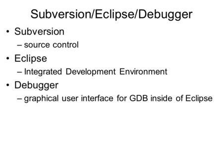 Subversion/Eclipse/Debugger Subversion –source control Eclipse –Integrated Development Environment Debugger –graphical user interface for GDB inside of.