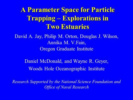 A Parameter Space for Particle Trapping – Explorations in Two Estuaries David A. Jay, Philip M. Orton, Douglas J. Wilson, Annika M. V.Fain, Oregon Graduate.