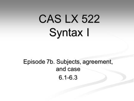 Episode 7b. Subjects, agreement, and case 6.1-6.3 CAS LX 522 Syntax I.