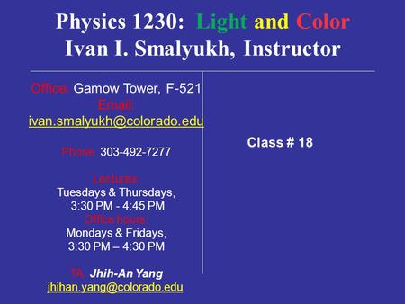 Physics 1230: Light and Color Ivan I. Smalyukh, Instructor Office: Gamow Tower, F-521   Phone: 303-492-7277 Lectures: Tuesdays.