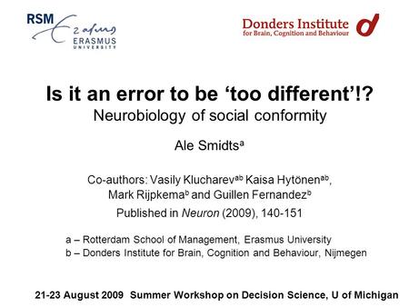 Is it an error to be ‘too different’!? Neurobiology of social conformity Ale Smidts a Co-authors: Vasily Klucharev ab Kaisa Hytönen ab, Mark Rijpkema b.