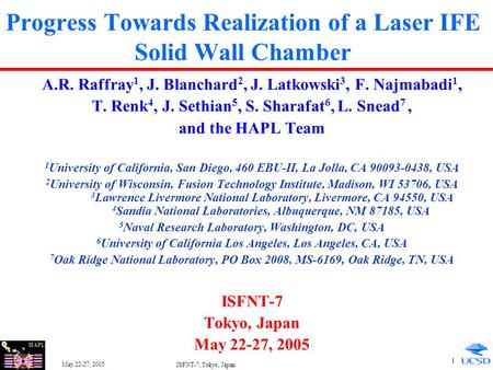 HAPL May 22-27, 2005 ISFNT-7, Tokyo, Japan 1 Progress Towards Realization of a Laser IFE Solid Wall Chamber A.R. Raffray 1, J. Blanchard 2, J. Latkowski.