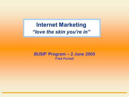 Internet Marketing “love the skin you’re in” BUSIP Program – 2 June 2005 Fred Pursell.