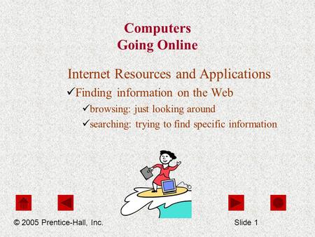 Computers Going Online Internet Resources and Applications Finding information on the Web browsing: just looking around searching: trying to find specific.