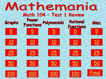 GraphsGraphs 100 50 25 10 5 Power Functions PolynomialsPolynomials Rational Functions MiscMisc Math 104 – Test 1 Review 100 50 25 10 5 100 50 25 10 5.