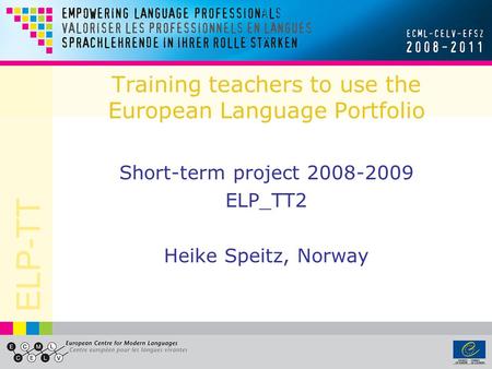 ELP-TT Training teachers to use the European Language Portfolio Short-term project 2008-2009 ELP_TT2 Heike Speitz, Norway.