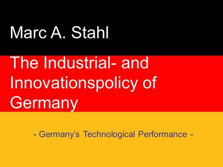 Marc A. Stahl The Industrial- and Innovationspolicy of Germany - Germany’s Technological Performance -