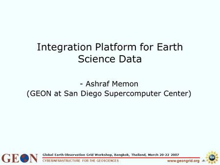 1 www.geongrid.org CYBERINFRASTRUCTURE FOR THE GEOSCIENCES Global Earth Observation Grid Workshop, Bangkok, Thailand, March 20-22 2007 Integration Platform.