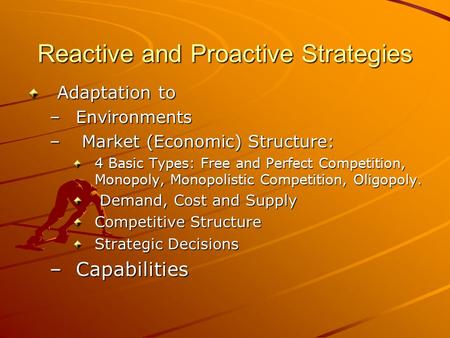 Reactive and Proactive Strategies Adaptation to –Environments – Market (Economic) Structure: 4 Basic Types: Free and Perfect Competition, Monopoly, Monopolistic.