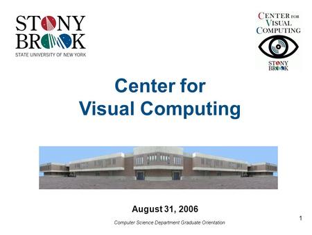 Computer Science Department Graduate Orientation 1 August 31, 2006 Center for Visual Computing.