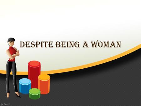 Despite Being a woman. Overview We belong to the 21 st Century but our mindsets are prehistoric. Patriarchal attitudes rule the roost in India. But the.