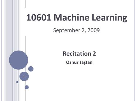 1 10601 Machine Learning Recitation 2 Öznur Taştan September 2, 2009.