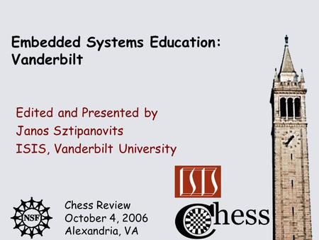 Chess Review October 4, 2006 Alexandria, VA Embedded Systems Education: Vanderbilt Edited and Presented by Janos Sztipanovits ISIS, Vanderbilt University.