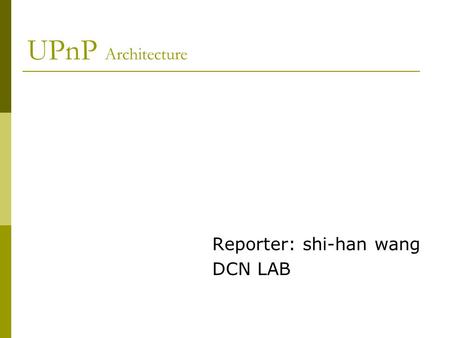 UPnP Architecture Reporter: shi-han wang DCN LAB.