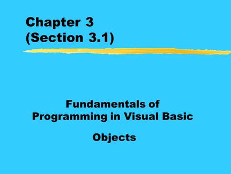 Chapter 3 (Section 3.1) Fundamentals of Programming in Visual Basic Objects.