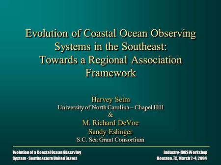 Evolution of a Coastal Ocean Observing Industry-IOOS Workshop System - Southeastern United States Houston, TX, March 2-4, 2004 Evolution of Coastal Ocean.