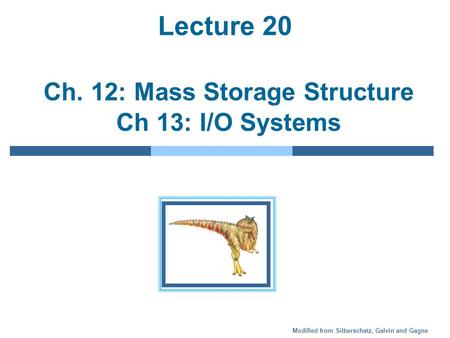 Modified from Silberschatz, Galvin and Gagne Lecture 20 Ch. 12: Mass Storage Structure Ch 13: I/O Systems.