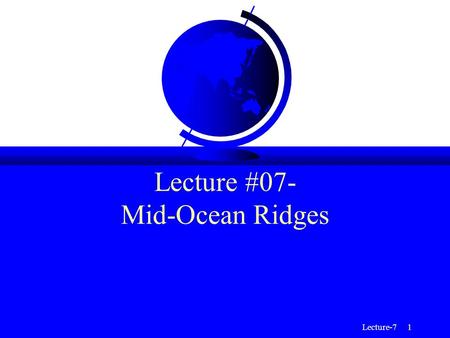 Lecture-7 1 Lecture #07- Mid-Ocean Ridges. Lecture-7 2 Mid-Ocean Ridges (MOR) F Mid-Ocean ridges are divergent plate boundaries; these are regions where.