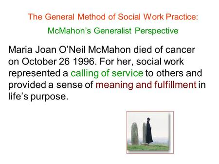 The General Method of Social Work Practice: McMahon’s Generalist Perspective Maria Joan O’Neil McMahon died of cancer on October 26 1996. For her, social.