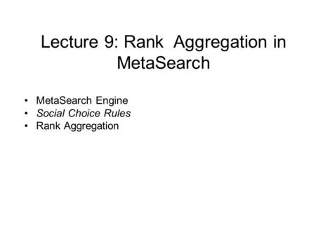 Lecture 9: Rank Aggregation in MetaSearch MetaSearch Engine Social Choice Rules Rank Aggregation.