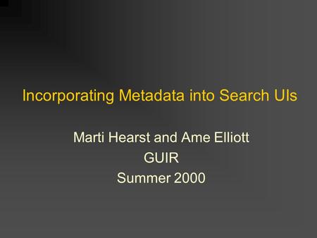 Incorporating Metadata into Search UIs Marti Hearst and Ame Elliott GUIR Summer 2000.