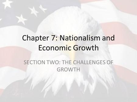 Chapter 7: Nationalism and Economic Growth SECTION TWO: THE CHALLENGES OF GROWTH.