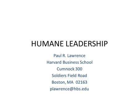 HUMANE LEADERSHIP Paul R. Lawrence Harvard Business School Cumnock 300 Soldiers Field Road Boston, MA 02163