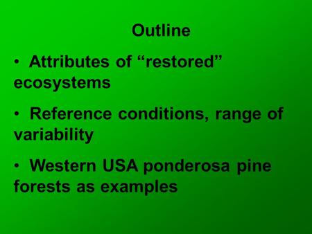 Outline Attributes of “restored” ecosystems Reference conditions, range of variability Western USA ponderosa pine forests as examples.