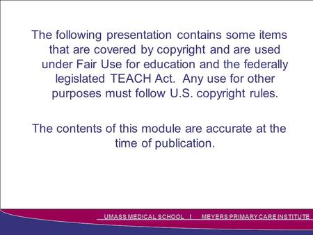 UMASS MEDICAL SCHOOL MEYERS PRIMARY CARE INSTITUTE The following presentation contains some items that are covered by copyright and are used under Fair.