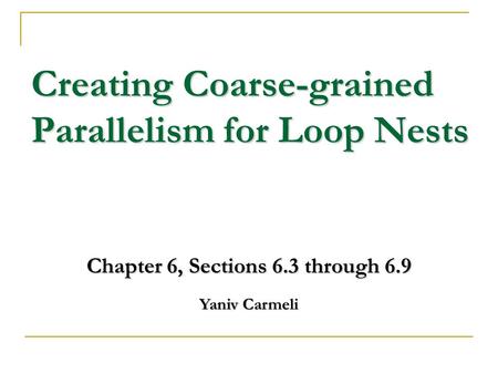 Creating Coarse-grained Parallelism for Loop Nests Chapter 6, Sections 6.3 through 6.9 Yaniv Carmeli.