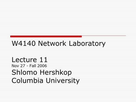 W4140 Network Laboratory Lecture 11 Nov 27 - Fall 2006 Shlomo Hershkop Columbia University.