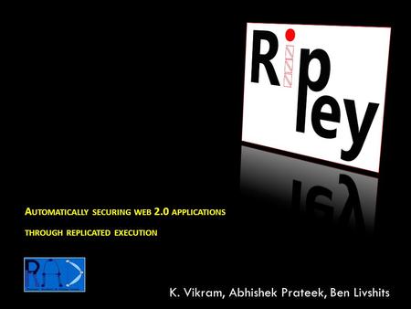 A UTOMATICALLY SECURING WEB 2.0 APPLICATIONS THROUGH REPLICATED EXECUTION K. Vikram, Abhishek Prateek, Ben Livshits.