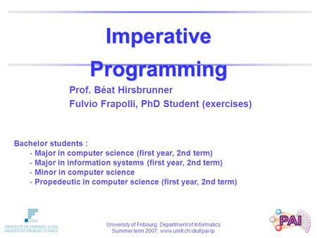 Prof. Béat Hirsbrunner Fulvio Frapolli, PhD Student (exercises) Bachelor students : - Major in computer science (first year, 2nd term) - Major in information.