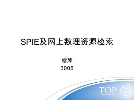 SPIE 及网上数理资源检索 喻萍 2008 网上数理资源检索 江南大学图书馆藏数理信息资源 1 、 数理类馆图书与电子图书 2 、 数理类电子期刊及检索工具 INTERNET 网络数理资源 1 、 WWW 虚拟图书馆 2 、数理网络电子出版物 3 、数理专业信息门户.