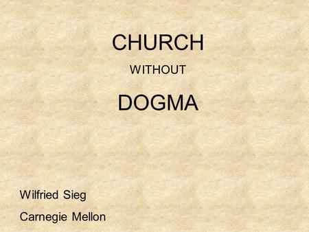 CHURCH WITHOUT DOGMA Wilfried Sieg Carnegie Mellon.