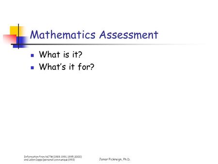 Information from NCTM (1989, 1991, 1995, 2000) and Lelon Capps (personal communique 1993) Jamar Pickreign, Ph.D. Mathematics Assessment What is it? What’s.