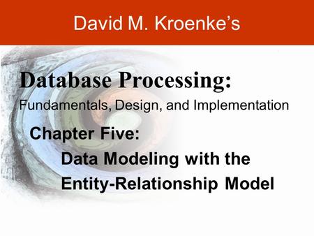 DAVID M. KROENKE’S DATABASE PROCESSING, 10th Edition © 2006 Pearson Prentice Hall 5-1 David M. Kroenke’s Chapter Five: Data Modeling with the Entity-Relationship.