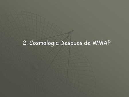 2. Cosmologia Despues de WMAP. 1.Historia del descubrimiento del CMB 2.Fisica del CMB - Radiacion de Cuerpo negro T=2.73 K - Dipolo (Doppler) - Fluctuaciones.